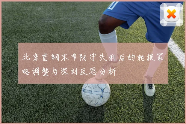北京首钢末节防守失利后的轮换策略调整与深刻反思分析